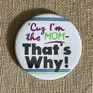 ‘Cuz I’m The Mom - That’s Why! Novelty Button Magnet